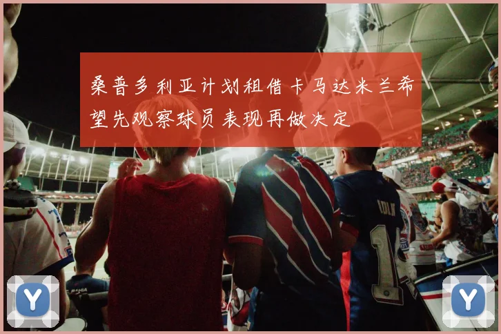 桑普多利亚计划租借卡马达米兰希望先观察球员表现再做决定