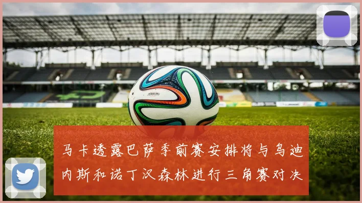 马卡透露巴萨季前赛安排将与乌迪内斯和诺丁汉森林进行三角赛对决