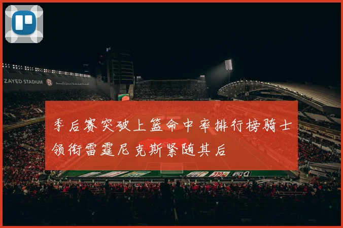 季后赛突破上篮命中率排行榜骑士领衔雷霆尼克斯紧随其后