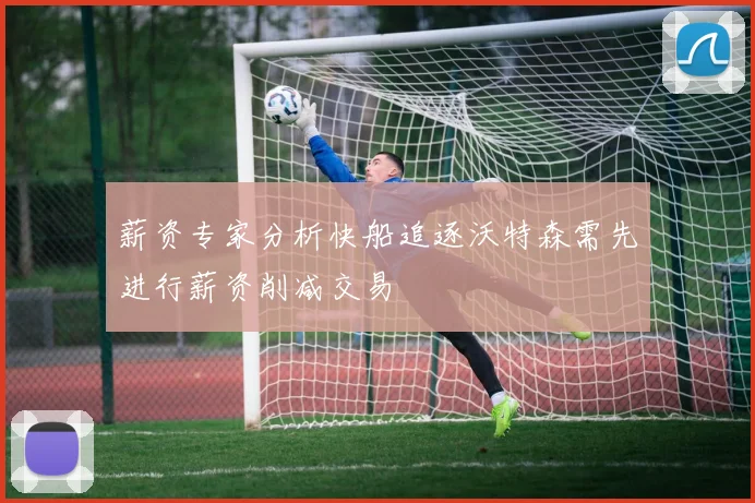 薪资专家分析快船追逐沃特森需先进行薪资削减交易