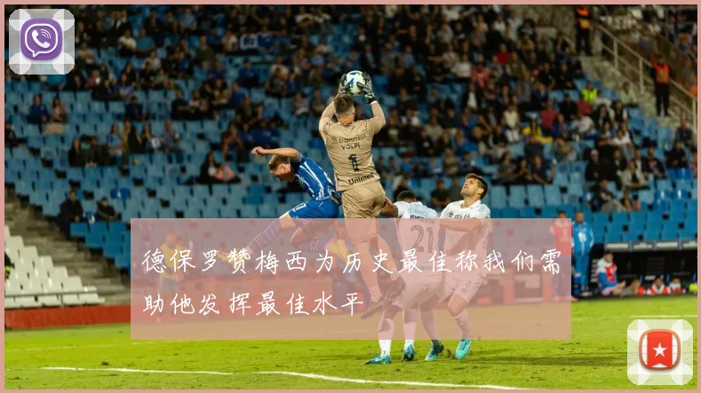 德保罗赞梅西为历史最佳称我们需助他发挥最佳水平