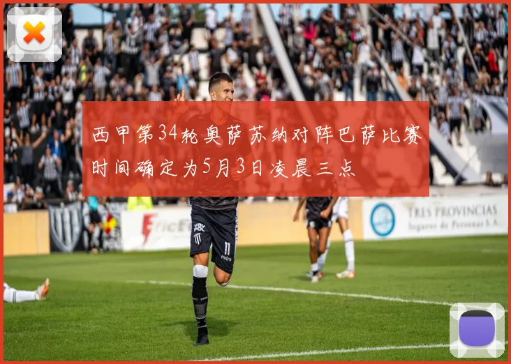 西甲第34轮奥萨苏纳对阵巴萨比赛时间确定为5月3日凌晨三点