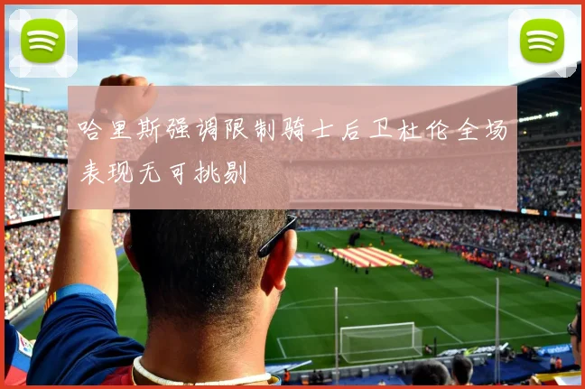 哈里斯强调限制骑士后卫杜伦全场表现无可挑剔