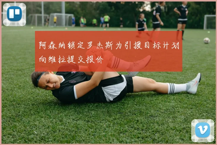 阿森纳锁定罗杰斯为引援目标计划向维拉提交报价