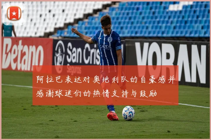 阿拉巴表达对奥地利队的自豪感并感谢球迷们的热情支持与鼓励