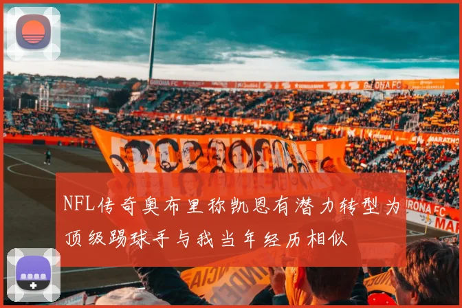 NFL传奇奥布里称凯恩有潜力转型为顶级踢球手与我当年经历相似