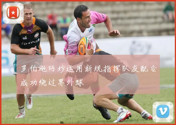 罗伯逊巧妙运用新规指挥队友配合成功绕过界外球